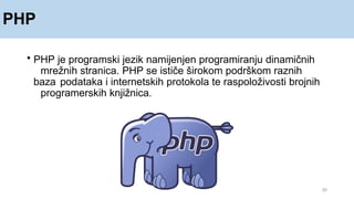 PHP
20
• PHP je programski jezik namijenjen programiranju dinamičnih
mrežnih stranica. PHP se ističe širokom podrškom raznih
baza podataka i internetskih protokola te raspoloživosti brojnih
programerskih knjižnica.
 