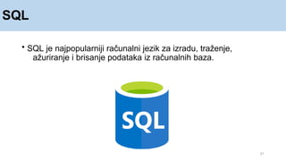 SQL
21
• SQL je najpopularniji računalni jezik za izradu, traženje,
ažuriranje i brisanje podataka iz računalnih baza.
 
