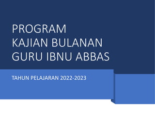 PROGRAM
KAJIAN BULANAN
GURU IBNU ABBAS
TAHUN PELAJARAN 2022-2023
 