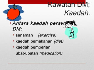 Rawatan DM;
Kaedah.
• Antara kaedah perawatan
DM;
• senaman (exercise)
• kaedah pemakanan (diet)
• kaedah pemberian
ubat-ubatan (medication)
 