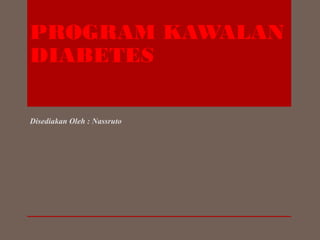 PROGRAM KAWALAN
DIABETES
Disediakan Oleh : Nassruto
 
