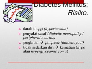 Diabetes Mellitus;
Risiko.
a. darah tinggi (hypertension)
b. penyakit saraf (diabetic neuropathy /
peripheral neuritis)
c. jangkitan  gangrene (diabetic foot)
d. tidak sedarkan diri  kematian (hypo
atau hyperglyceamic coma)
 