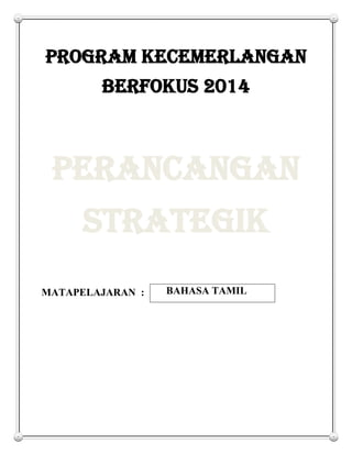 PROGRAM KECEMERLANGAN
BERFOKUS 2014
PERANCANGAN
STRATEGIK
MATAPELAJARAN : BAHASA TAMIL
 