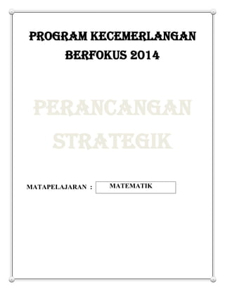 PROGRAM KECEMERLANGAN
BERFOKUS 2014
PERANCANGAN
STRATEGIK
MATAPELAJARAN : MATEMATIK