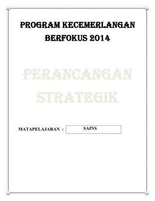 PROGRAM KECEMERLANGAN
BERFOKUS 2014
PERANCANGAN
STRATEGIK
MATAPELAJARAN : SAINS