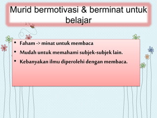 Murid bermotivasi & berminat untuk
belajar
• Faham -> minatuntukmembaca
• Mudah untukmemahami subjek-subjeklain.
• Kebanyakanilmudiperolehidengan membaca.
 