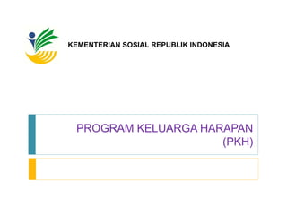 PROGRAM KELUARGA HARAPAN (PKH) KEMENTERIAN SOSIAL REPUBLIK INDONESIA 