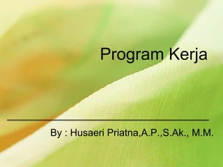 Program Kerja
By : Husaeri Priatna,A.P.,S.Ak., M.M.
 