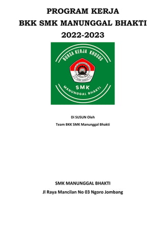 PROGRAM KERJA
BKK SMK MANUNGGAL BHAKTI
2022-2023
Di SUSUN Oleh
Team BKK SMK Manunggal Bhakti
SMK MANUNGGAL BHAKTI
Jl Raya Mancilan No 03 Ngoro Jombang
 