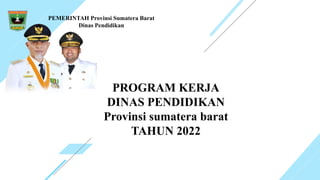 PEMERINTAH Provinsi Sumatera Barat
Dinas Pendidikan
PROGRAM KERJA
DINAS PENDIDIKAN
Provinsi sumatera barat
TAHUN 2022
 