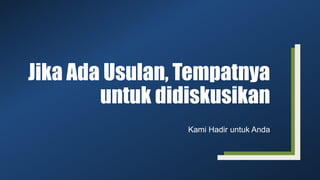 Jika Ada Usulan, Tempatnya
untuk didiskusikan
Kami Hadir untuk Anda
 