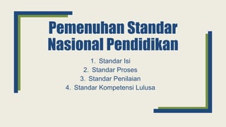 Pemenuhan Standar
Nasional Pendidikan
1. Standar Isi
2. Standar Proses
3. Standar Penilaian
4. Standar Kompetensi Lulusa
 