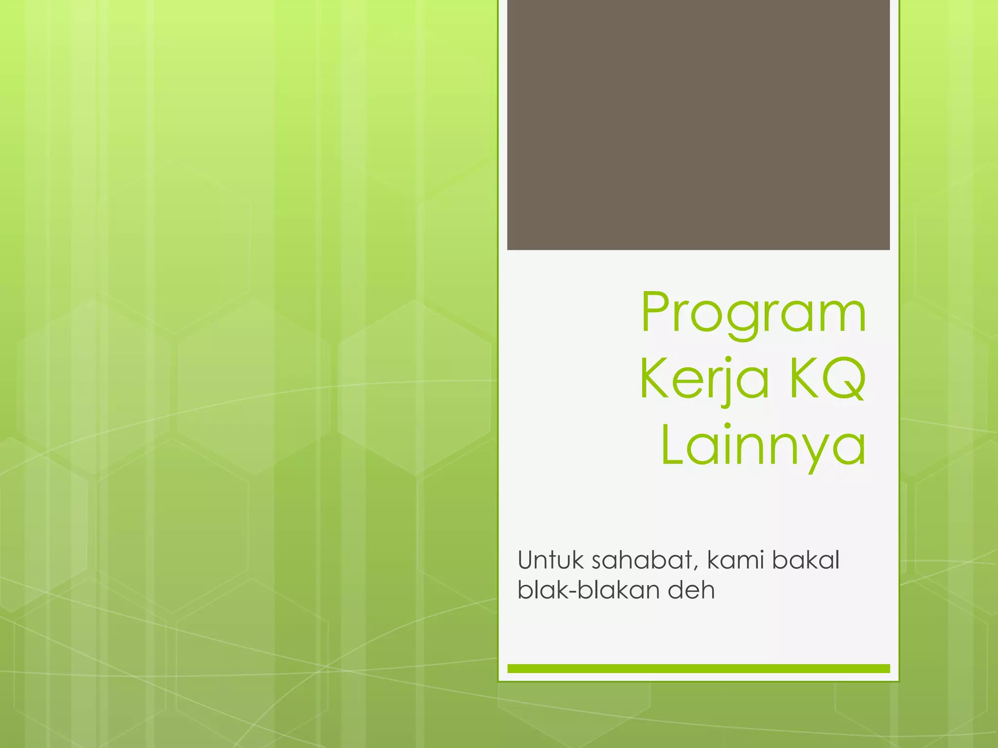 Program
         Kerja KQ
          Lainnya
Untuk sahabat, kami bakal
blak-blakan deh
 