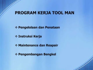 PROGRAM KERJA TOOL MAN
 Pengelolaan dan Penataan
 Instruksi Kerja
 Maintenance dan Reapair
 Pengembangan Bengkel
 