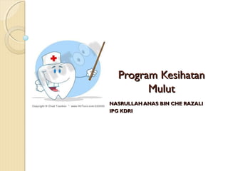 Program Kesihatan
Mulut
NASRULLAH ANAS BIN CHE RAZALI
IPG KDRI

 