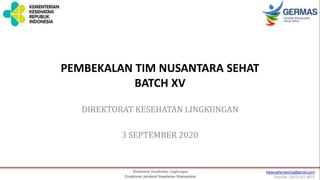 PEMBEKALAN TIM NUSANTARA SEHAT
BATCH XV
DIREKTORAT KESEHATAN LINGKUNGAN
3 SEPTEMBER 2020
 