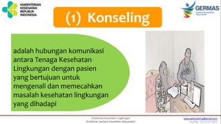 (1) Konseling
adalah hubungan komunikasi
antara Tenaga Kesehatan
Lingkungan dengan pasien
yang bertujuan untuk
mengenali dan memecahkan
masalah kesehatan lingkungan
yang dihadapi
 