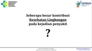 Seberapa besar kontribusi
Kesehatan Lingkungan
pada kejadian penyakit
?
 