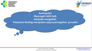 Kesimpulan
Mencegah lebih baik
daripada mengobati.
Pelayanan Kesling merupakan upaya pencegahan penyakit.
 