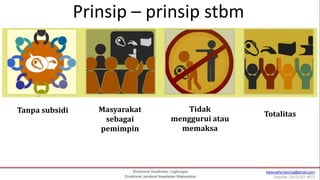 Prinsip – prinsip stbm
Tanpa subsidi Masyarakat
sebagai
pemimpin
Tidak
menggurui atau
memaksa
Totalitas
 