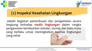 (2) Inspeksi Kesehatan Lingkungan
adalah kegiatan pemeriksaan dan pengamatan secara
langsung terhadap media lingkungan dalam rangka
pengawasan berdasarkan standar, norma, dan baku mutu
yang berlaku untuk meningkatkan kualitas lingkungan
yang sehat
 