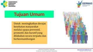Tujuan Umum
Untuk meningkatkan derajat
kesehatan masyarakat
melalui upaya preventif,
promotif, dan kuratif yang
dilakukan secara terpadu dan
berkesinambungan
 