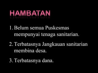 Belum semua Puskesmas mempunyai tenaga sanitarian. Terbatasnya Jangkauan sanitarian membina desa. Terbatasnya dana. 