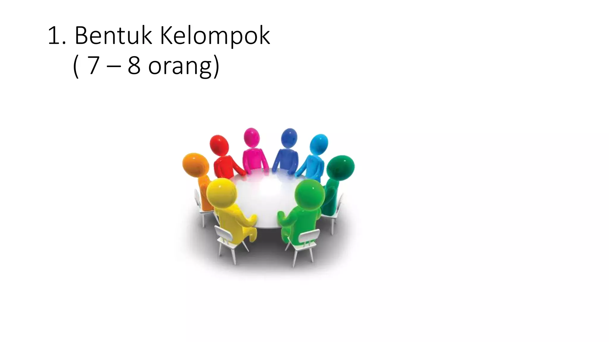 1. Bentuk Kelompok
( 7 – 8 orang)
 