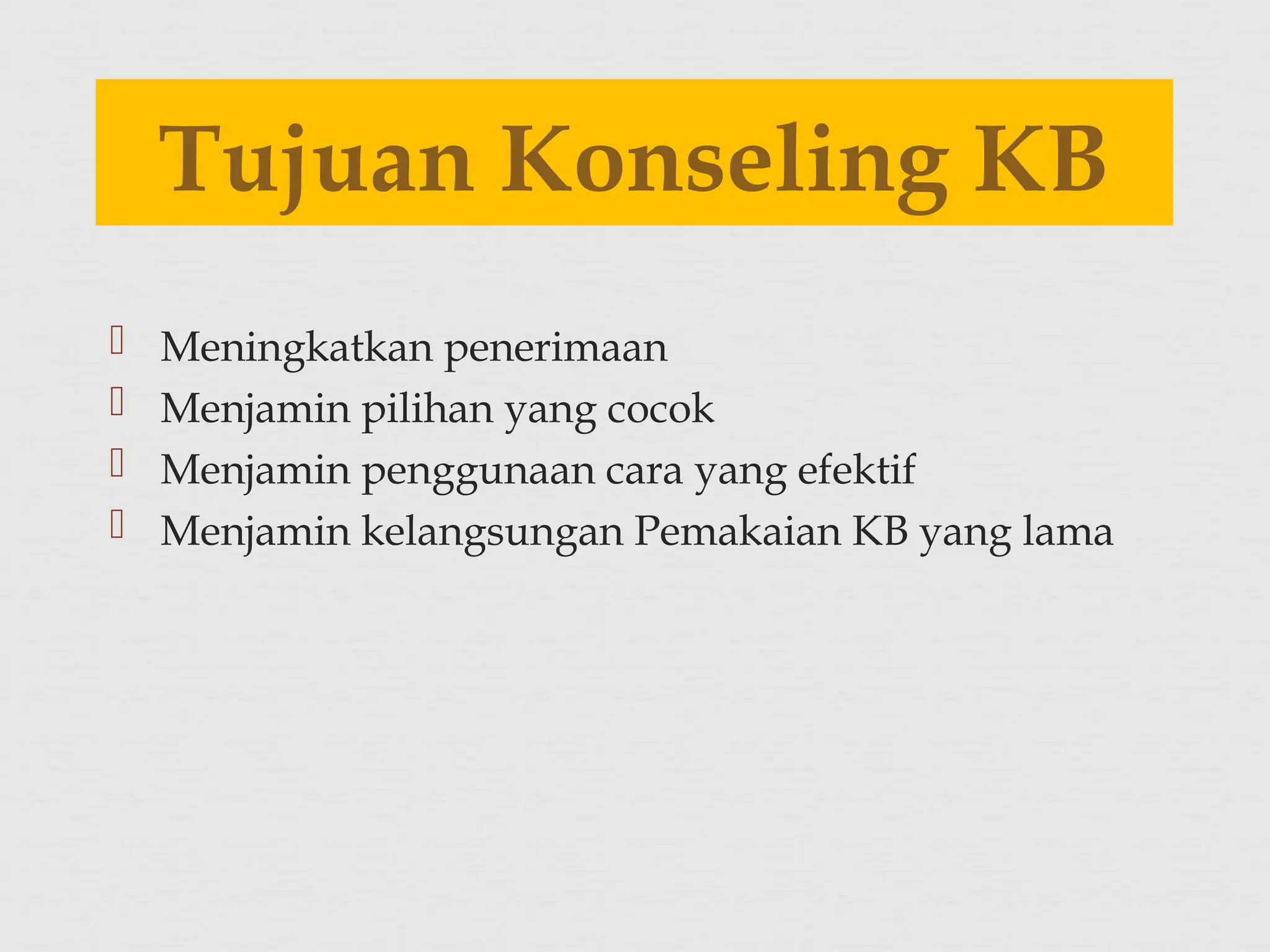  Meningkatkan penerimaan
 Menjamin pilihan yang cocok
 Menjamin penggunaan cara yang efektif
 Menjamin kelangsungan Pemakaian KB yang lama
Tujuan Konseling KB
 