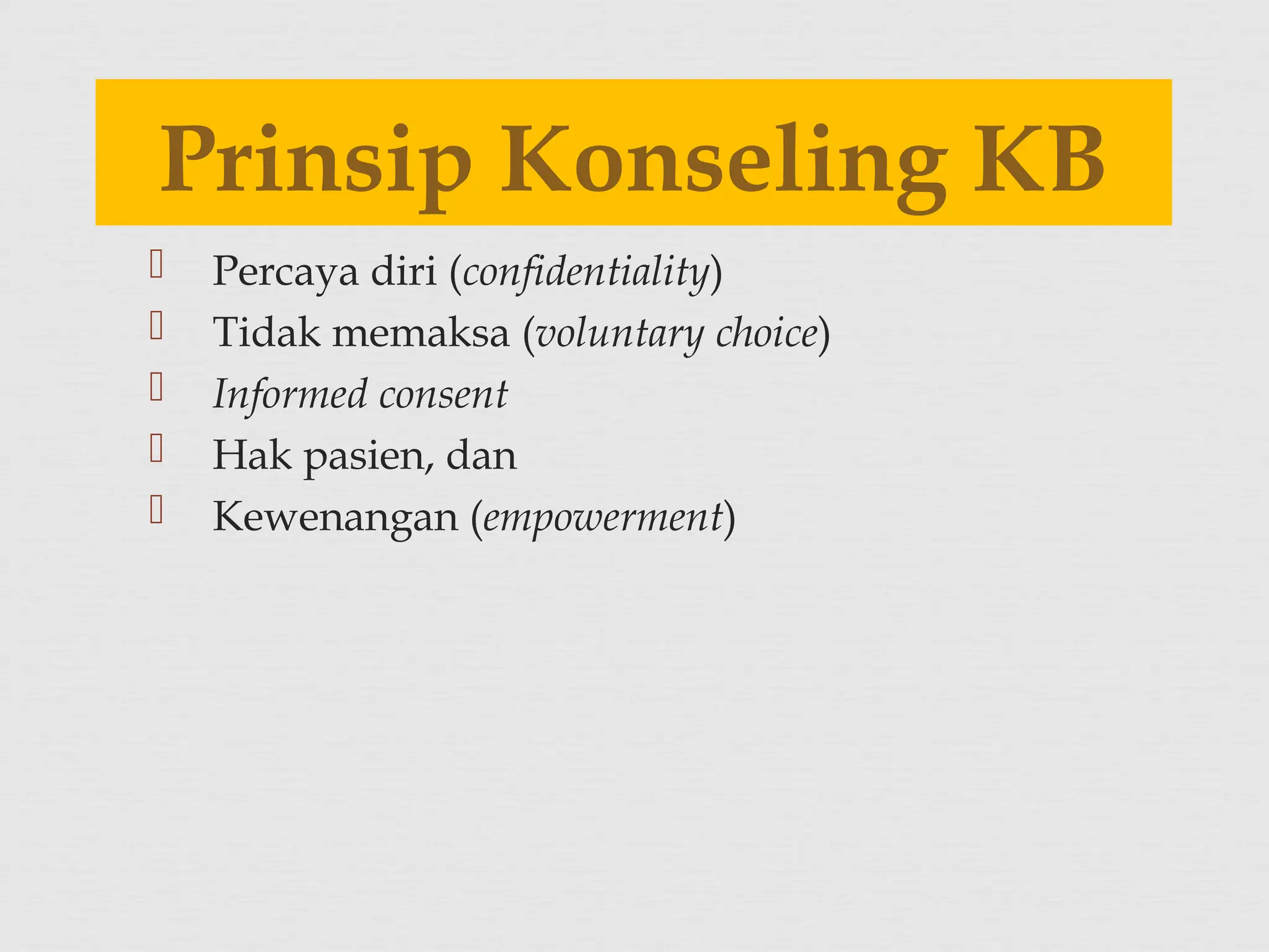  Percaya diri (confidentiality)
 Tidak memaksa (voluntary choice)
 Informed consent
 Hak pasien, dan
 Kewenangan (empowerment)
Prinsip Konseling KB
 