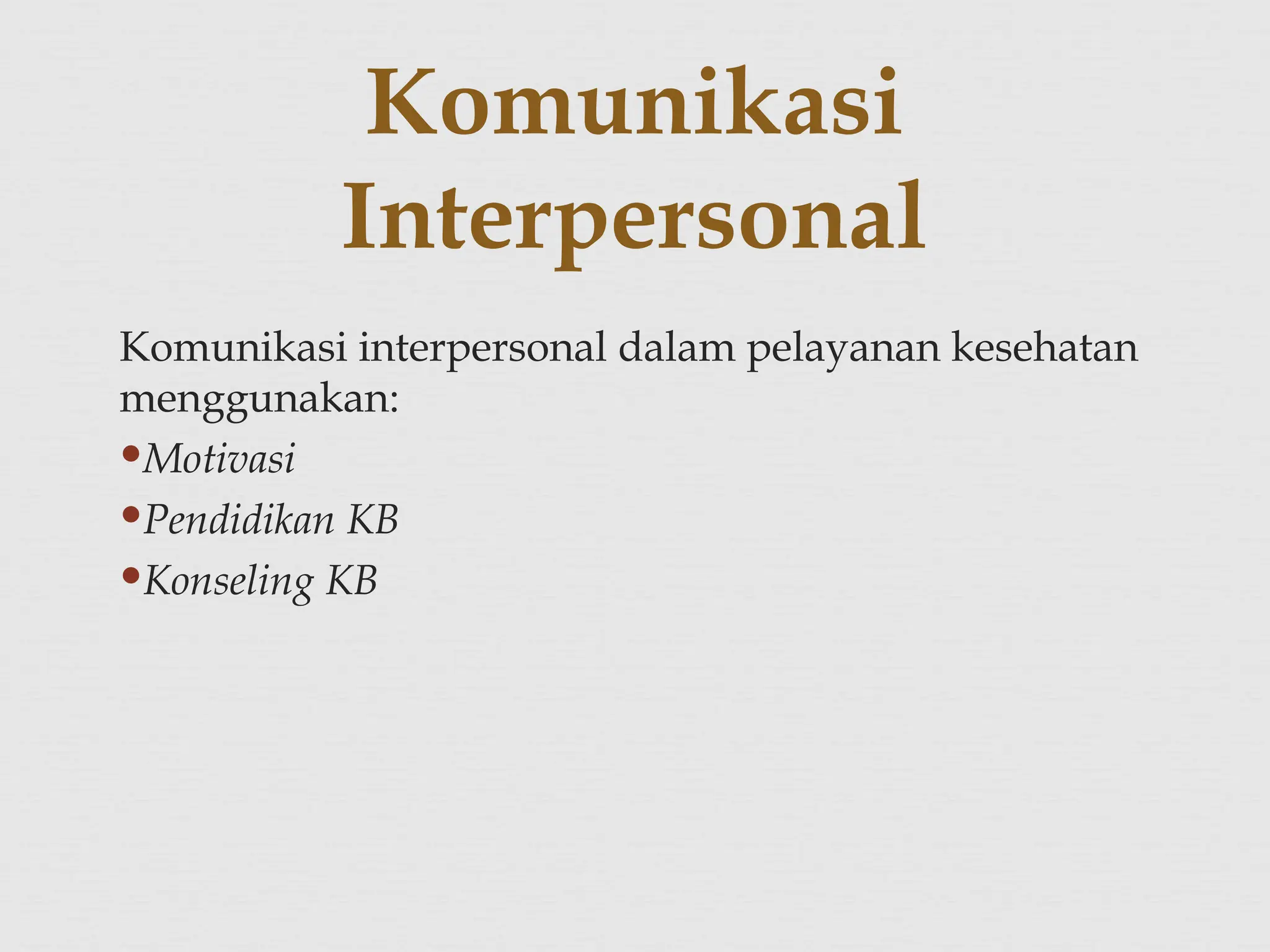 Komunikasi interpersonal dalam pelayanan kesehatan
menggunakan:
Motivasi
Pendidikan KB
Konseling KB
Komunikasi
Interpersonal
 