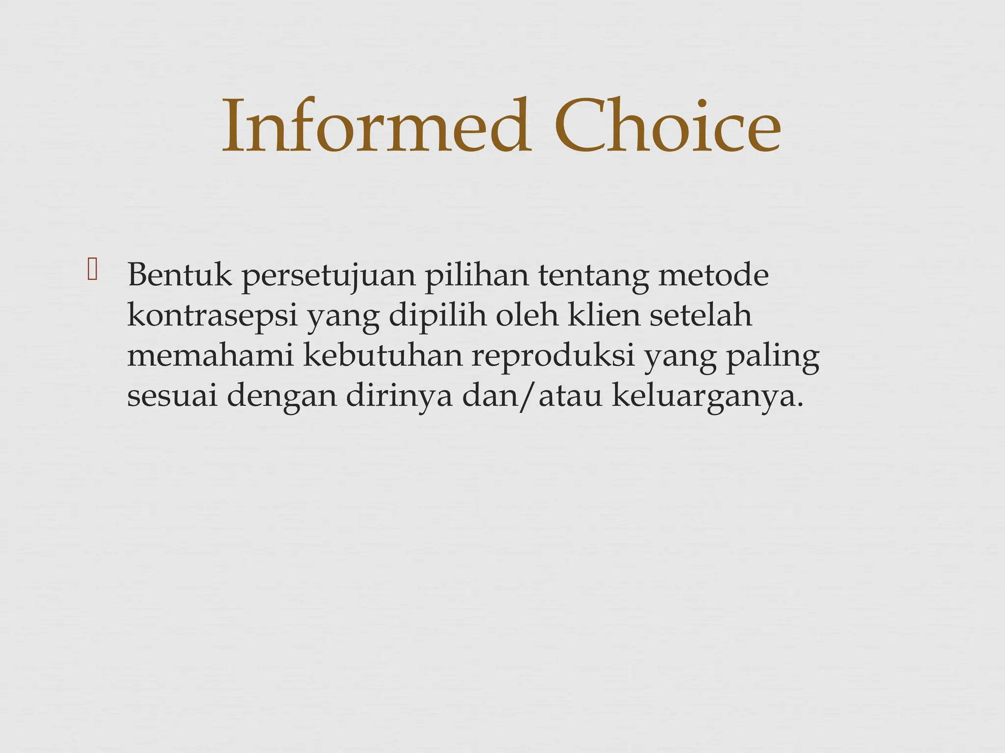  Bentuk persetujuan pilihan tentang metode
kontrasepsi yang dipilih oleh klien setelah
memahami kebutuhan reproduksi yang paling
sesuai dengan dirinya dan/atau keluarganya.
Informed Choice
 
