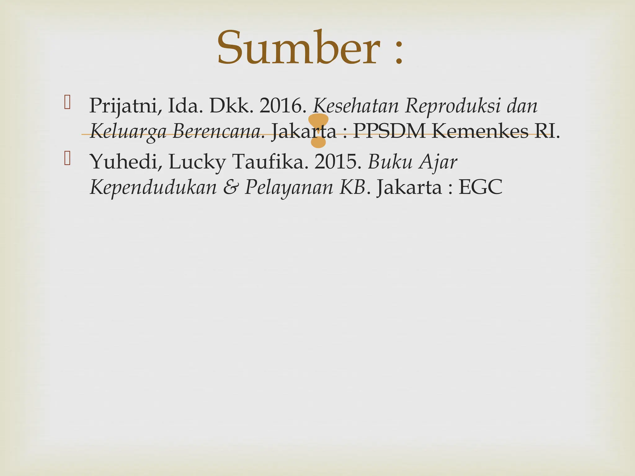 
 Prijatni, Ida. Dkk. 2016. Kesehatan Reproduksi dan
Keluarga Berencana. Jakarta : PPSDM Kemenkes RI.
 Yuhedi, Lucky Taufika. 2015. Buku Ajar
Kependudukan & Pelayanan KB. Jakarta : EGC
Sumber :
 