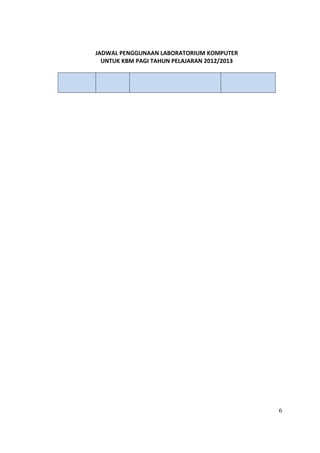 JADWAL PENGGUNAAN LABORATORIUM KOMPUTER
  UNTUK KBM PAGI TAHUN PELAJARAN 2012/2013




                                             6
 