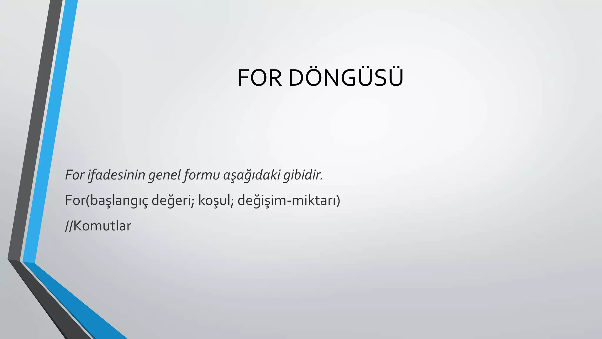 FOR DÖNGÜSÜ
For ifadesinin genel formu aşağıdaki gibidir.
For(başlangıç değeri; koşul; değişim-miktarı)
//Komutlar
 