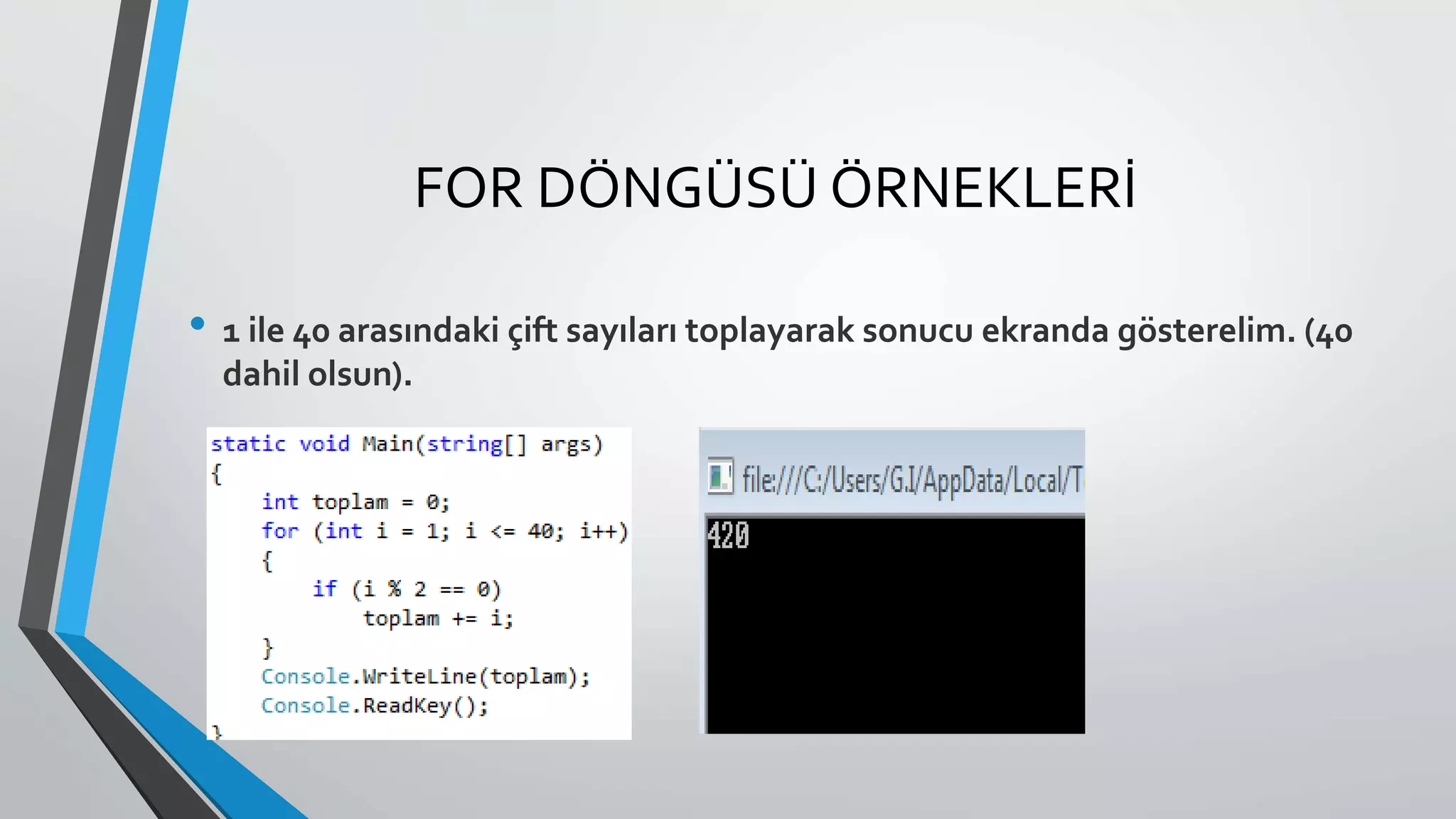 FOR DÖNGÜSÜ ÖRNEKLERİ
• 1 ile 40 arasındaki çift sayıları toplayarak sonucu ekranda gösterelim. (40
dahil olsun).
 