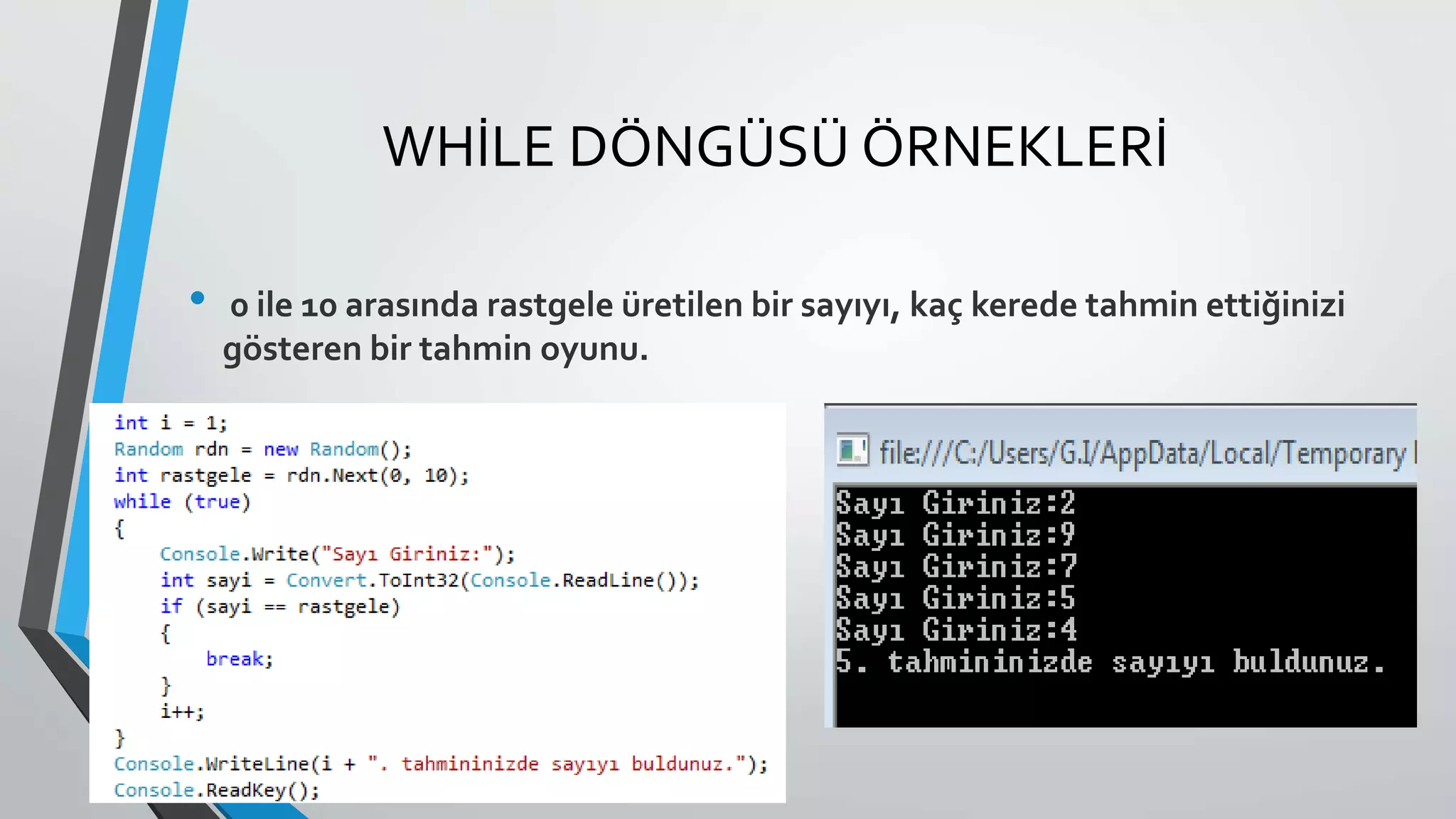 WHİLE DÖNGÜSÜ ÖRNEKLERİ
• 0 ile 10 arasında rastgele üretilen bir sayıyı, kaç kerede tahmin ettiğinizi
gösteren bir tahmin oyunu.
 