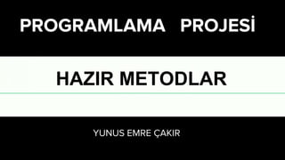 YUNUS EMRE ÇAKIR
10-B/Bilişim 1560
PROGRAMLAMA PROJESİ
HAZIR METODLAR
 