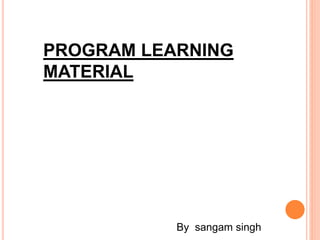 PROGRAM LEARNING
MATERIAL
By sangam singh
 