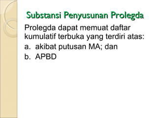 Substansi Penyusunan Prolegda Prolegda dapat memuat daftar kumulatif terbuka yang terdiri atas:  a.  akibat putusan MA; dan b.  APBD 