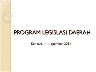 PROGRAM LEGISLASI DAERAH Kendari, 11 Nopember 2011 