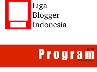 Liga 
Blogger 
Indonesia


 Program
                   Project



            By @dotsemarang
 