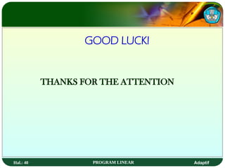 Hal.: 40 PROGRAM LINEAR Adaptif
GOOD LUCK!
THANKS FOR THE ATTENTION
 