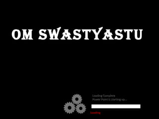 OM SWASTYASTU Loading  Loading Complete Power Point is starting up... 