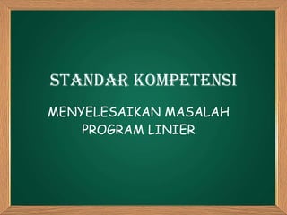 STANDAR KOMPETENSI MENYELESAIKAN MASALAH PROGRAM LINIER 