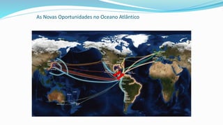 As Novas Oportunidades no Oceano Atlântico
 