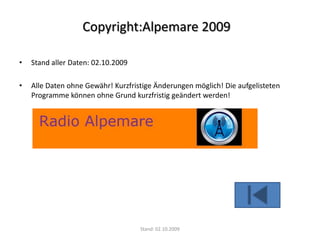 Stand aller Daten: 02.10.2009Alle Daten ohne Gewähr! Kurzfristige Änderungen möglich! Die aufgelisteten Programme können ohne Grund kurzfristig geändert werden! Stand: 02.10.2009Copyright:Alpemare 2009