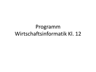 Programm Wirtschaftsinformatik Kl. 12 