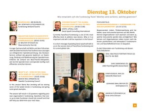 Wachstum durch zielgerichtete
Spenderansprache & individuelle
Kommunikation (09:45-10:05)
DI Walter Hitziger (A)
Österreichische Post AG
In enger Partnerschaft mit NGOs und dem FVA entwi-
ckelt die Österreichische Post laufend neue Lösungen
zur erfolgreichen Spendensammlung. Das Rundum-
Service umfasst das gesamte Spektrum zur Gewin-
nung, Bindung und Reaktivierung der SpenderInnen.
Erfahren Sie anhand von Best-Practice-Beispielen,
wie Sie Ihre Spenderinnen und Spender künftig noch
effizienter erreichen können.
Dienstag 13. Oktober
Wie entwickeln sich die Fundraising-Tools? Welches wird verlieren, welches gewinnen?
What‘s up – How Do you deal
with some of the latest trends
in fundraising? (10:05-10:50)
Maria Ros Jernberg (S)
Swedish Fundraising Council
In this session Maria Ros Jernberg will be sharing
some of the lasted trends in fundraising and giving
some great examples.
The session will result in 10 questions regarding your
own organisation’s fundraising. Questions that eve-
ry up-to-date fundraiser should ask oneself and that
will help you determine your next steps.
Begrüssung (09:30-09:45)
Dr. Günther Lutschinger (A)
Fundraising Verband Austria
Videobotschaft: The global
success story of Face-to-face-
Fundraising (10:50-11:00)
Daryl Upsall (UK)
Daryl Upsall Consulting International
Currently Face2Face-Fundraising is one of the most
effective tools to address new donors. Why is it so
important and will it still be important in the future?
In a short message of greeting Daryl Upsall will talk to
us on the success story of Face2Face-fundraising and
its current global role.
Dirk Sabrowski (D)
UNO-Flüchtlingshilfe Deutschland
Gerhard Wallmeyer (D)
Greenpeace e.V.
Responseraten sinken, Fördererwerbung wird be-
liebter, neue Instrumente kommen auf den Markt.
Können Organisationen noch wachsen und wenn ja,
welche Instrumente werden dies ermöglichen? Wie
können sich Organisationen neben immer mehr Ak-
teuren positionieren und behaupten? FundraiserIn-
nen und GeschäftsführerInnen im Gespräch.
Podiumstalk:
Rahmenbedingungen II: Fundraising, ein
Wachstumsmotor? (11:15-12:15)
Mag. Waltraud Portner-Frisch (A)
Brot für die Welt
Andreas Plöckinger (A)
Ärzte ohne Grenzen
Zu den Potenzialen von Fundraising und dessen
Tools diskutieren:
Erwin Berger, MAS (A)
Volkshilfe Österreich
9
 