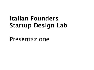 Italian Founders
Startup Design Lab

Presentazione
 